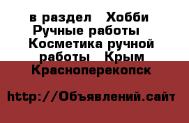  в раздел : Хобби. Ручные работы » Косметика ручной работы . Крым,Красноперекопск